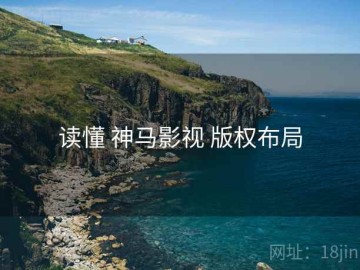 读懂 神马影视 版权布局