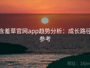 含羞草官网app趋势分析：成长路径参考