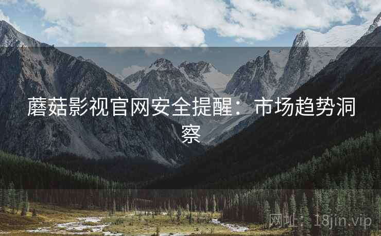 蘑菇影视官网安全提醒：市场趋势洞察