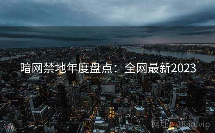 暗网禁地年度盘点：全网最新2023