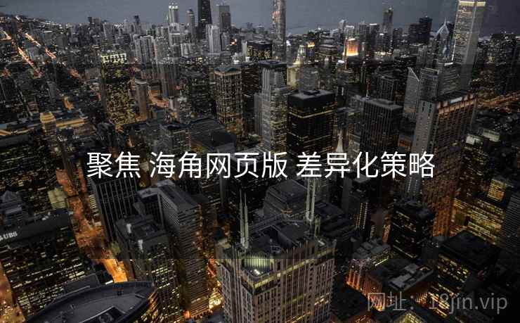 聚焦 海角网页版 差异化策略