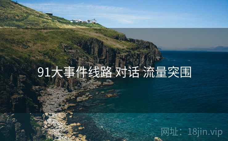 91大事件线路 对话 流量突围