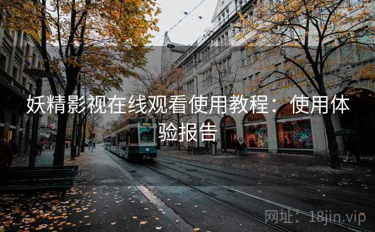 妖精影视在线观看使用教程：使用体验报告