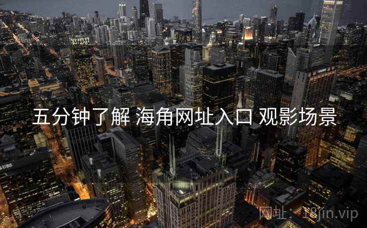 五分钟了解 海角网址入口 观影场景