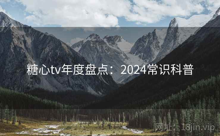 糖心tv年度盘点：2024常识科普