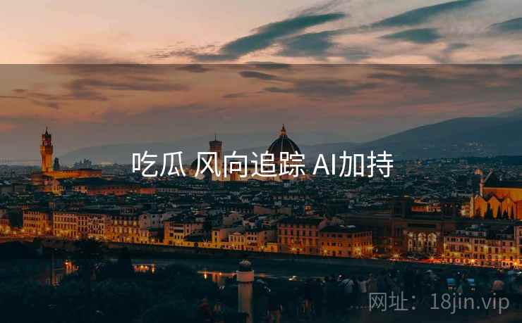 吃瓜 风向追踪 AI加持
