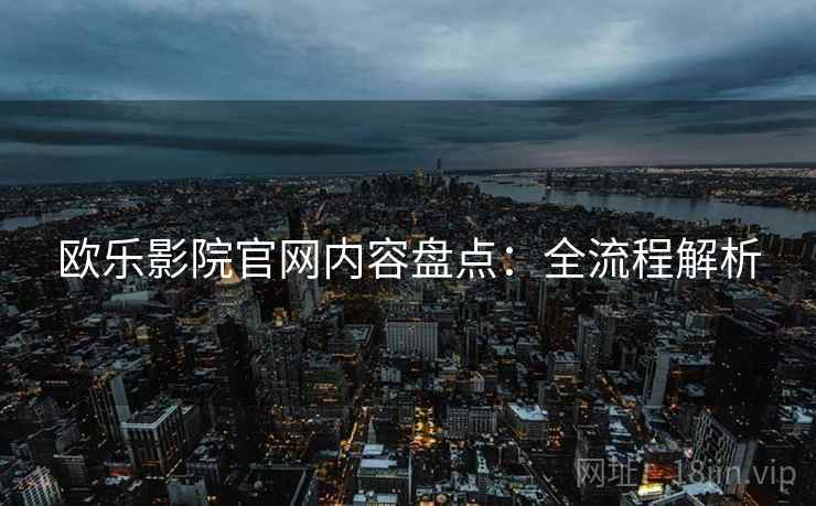 欧乐影院官网内容盘点：全流程解析
