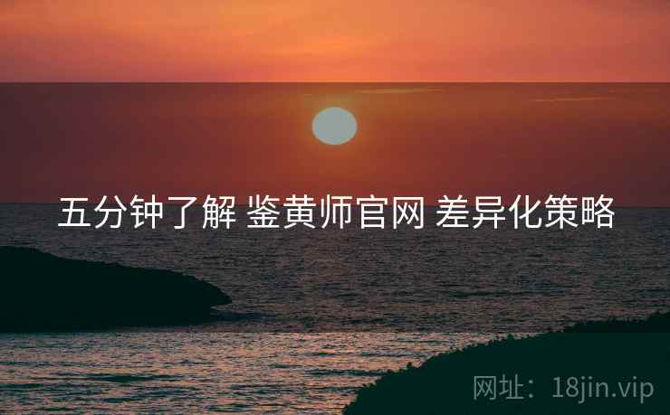 五分钟了解 鉴黄师官网 差异化策略