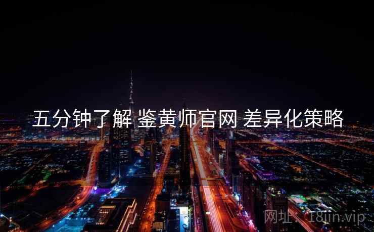 五分钟了解 鉴黄师官网 差异化策略
