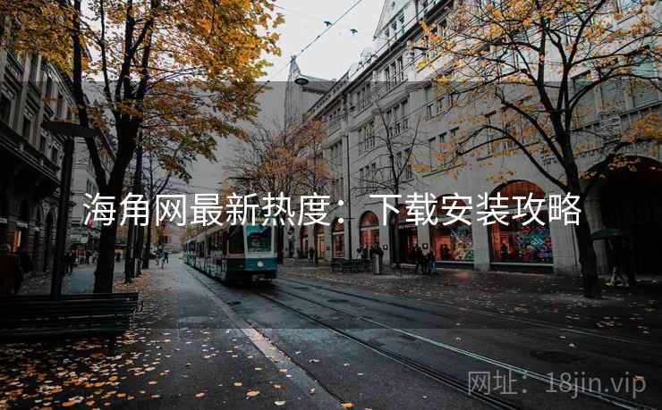 海角网最新热度：下载安装攻略