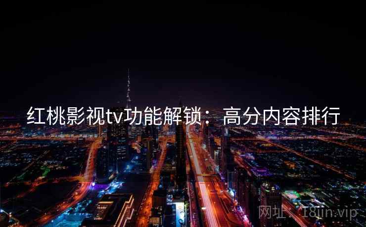 红桃影视tv功能解锁：高分内容排行