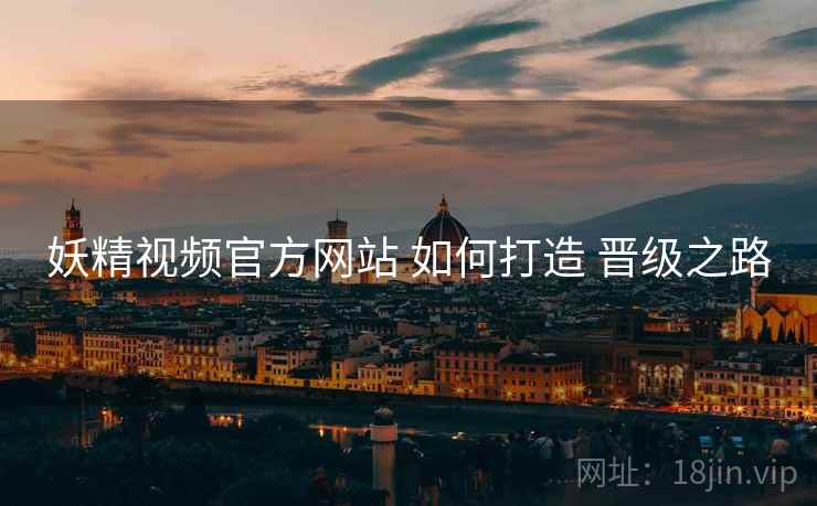妖精视频官方网站 如何打造 晋级之路