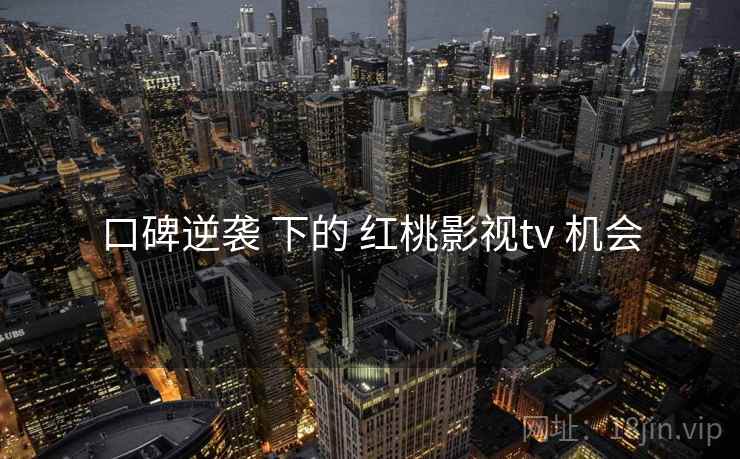 口碑逆袭 下的 红桃影视tv 机会