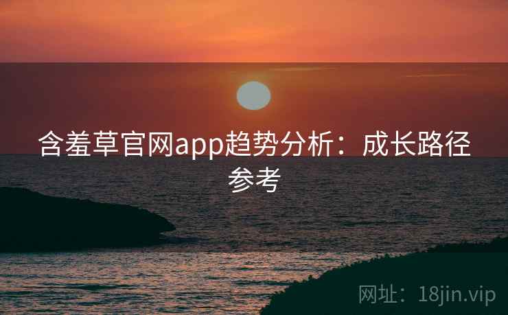 含羞草官网app趋势分析：成长路径参考