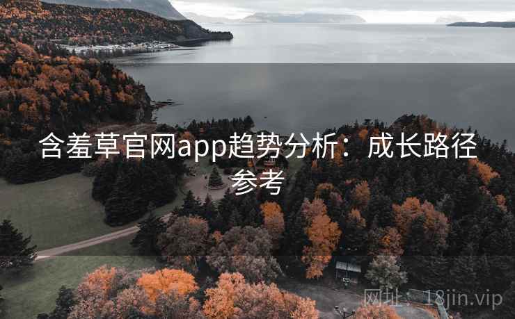 含羞草官网app趋势分析：成长路径参考