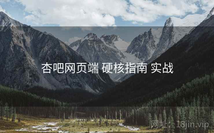 杏吧网页端 硬核指南 实战 杏吧网页端 硬核指南 实战