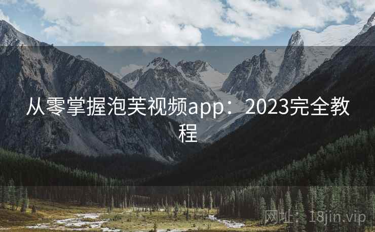 从零掌握泡芙视频app：2023完全教程