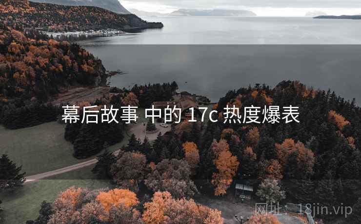 幕后故事 中的 17c 热度爆表