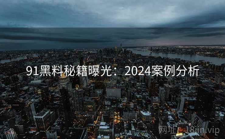 91黑料秘籍曝光：2024案例分析