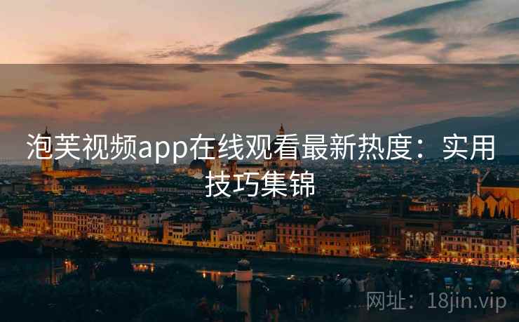 泡芙视频app在线观看最新热度：实用技巧集锦