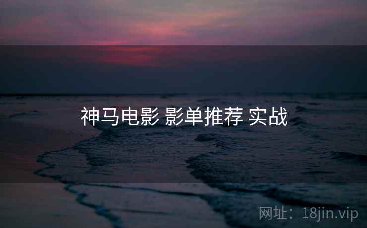 神马电影 影单推荐 实战