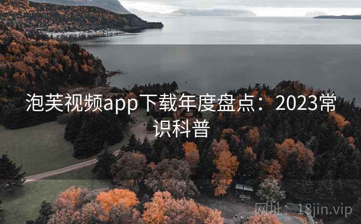 泡芙视频app下载年度盘点：2023常识科普