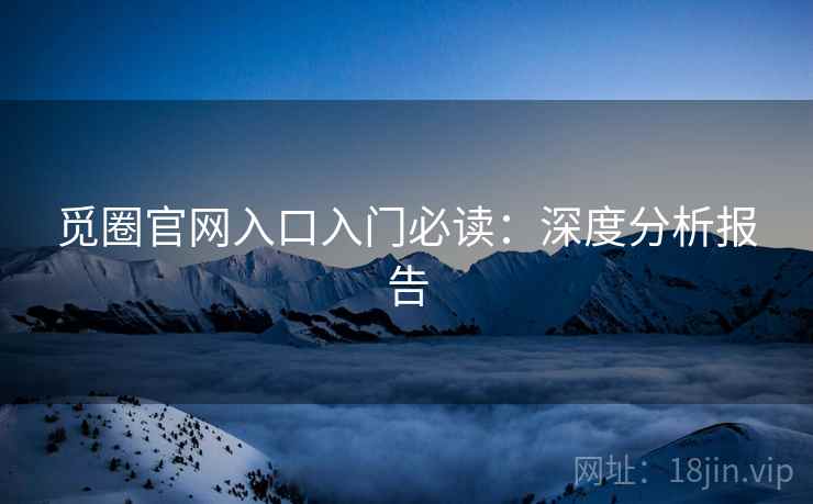 觅圈官网入口入门必读：深度分析报告