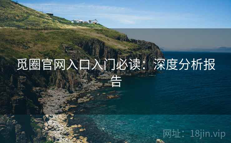 觅圈官网入口入门必读：深度分析报告