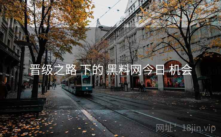 晋级之路 下的 黑料网今日 机会