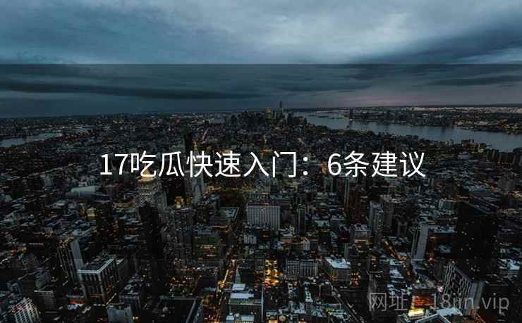 17吃瓜快速入门：6条建议