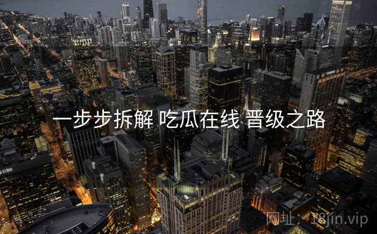 一步步拆解 吃瓜在线 晋级之路