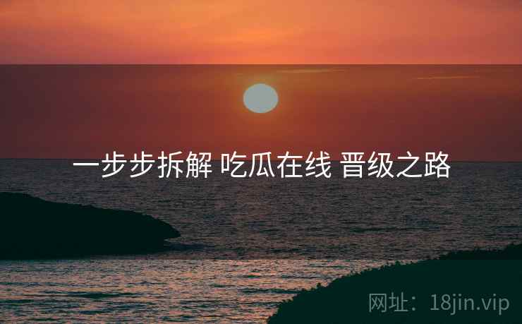 一步步拆解 吃瓜在线 晋级之路