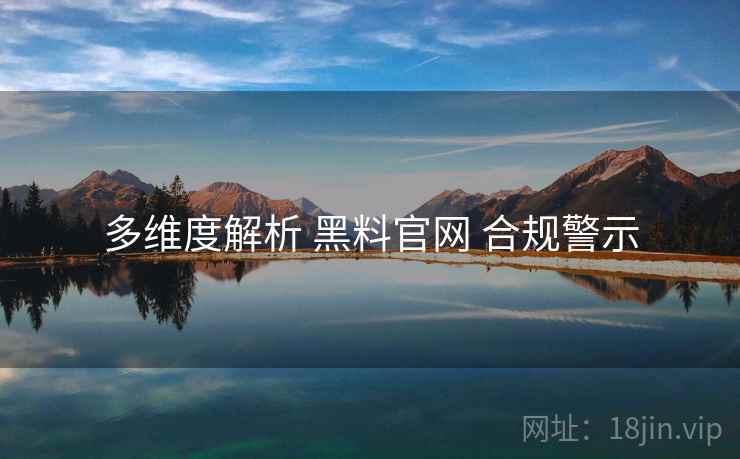 多维度解析 黑料官网 合规警示
