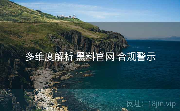 多维度解析 黑料官网 合规警示