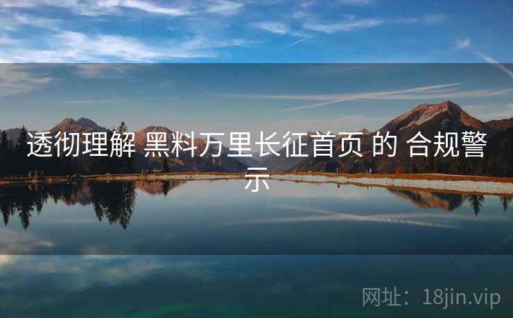 透彻理解 黑料万里长征首页 的 合规警示