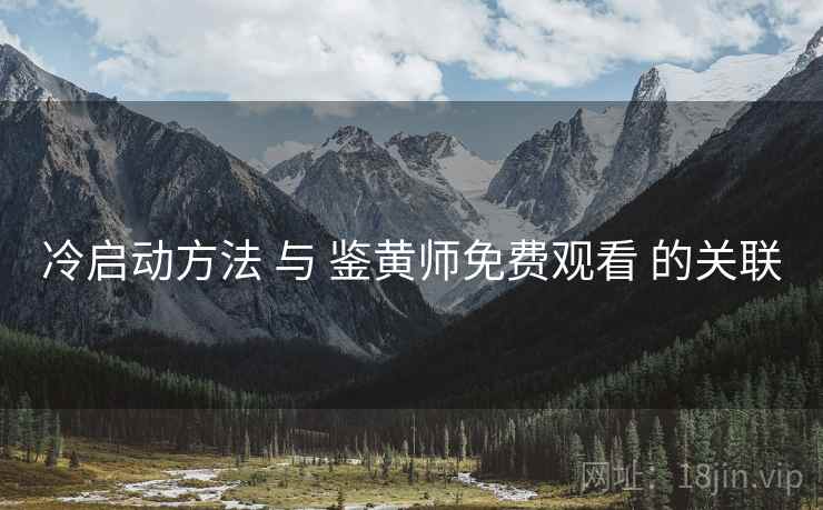 冷启动方法 与 鉴黄师免费观看 的关联
