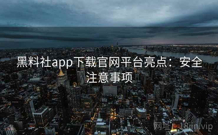 黑料社app下载官网平台亮点：安全注意事项