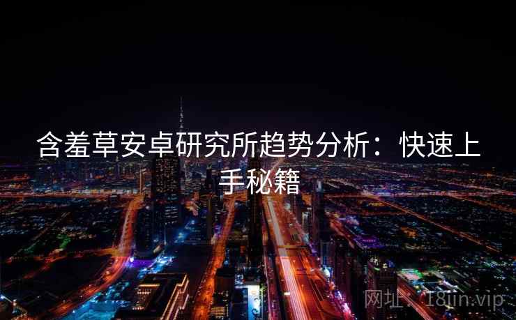 含羞草安卓研究所趋势分析：快速上手秘籍