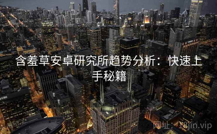 含羞草安卓研究所趋势分析：快速上手秘籍