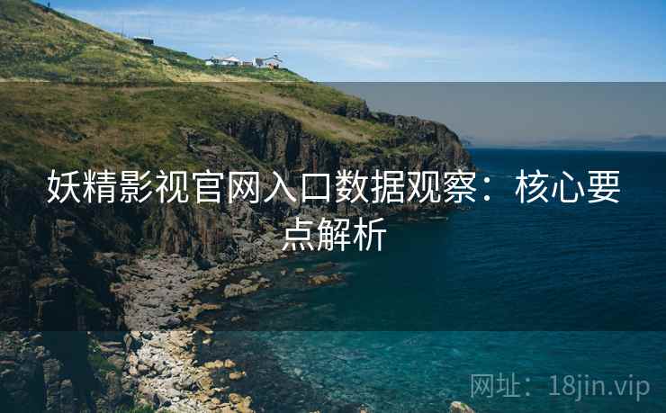 妖精影视官网入口数据观察：核心要点解析