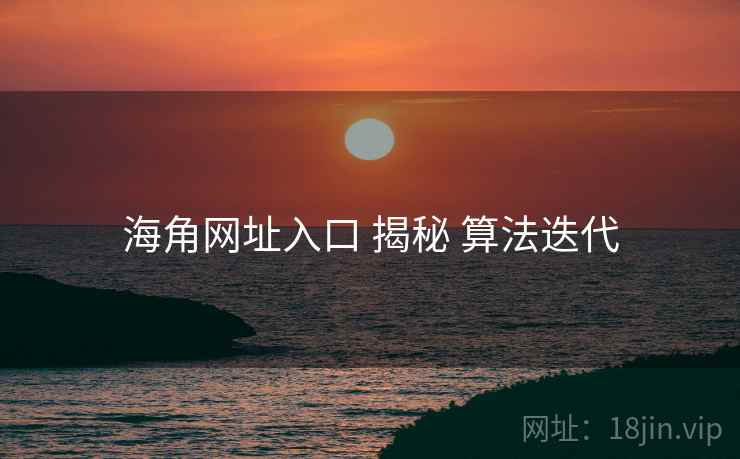 海角网址入口 揭秘 算法迭代
