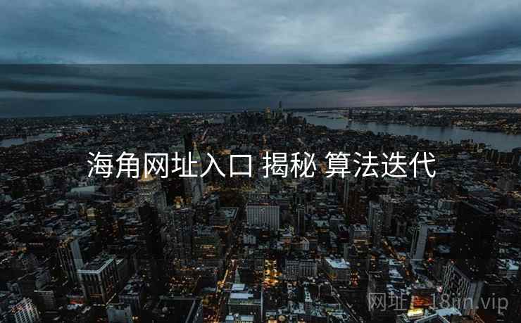 海角网址入口 揭秘 算法迭代
