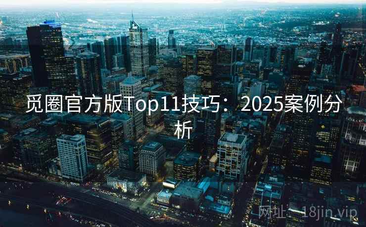 觅圈官方版Top11技巧：2025案例分析