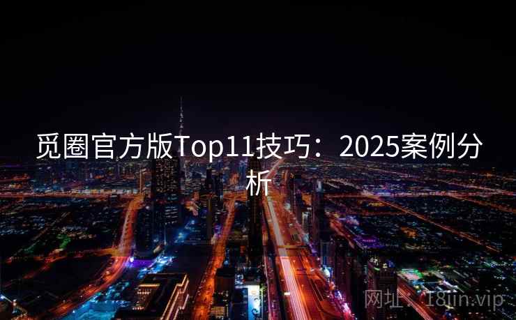 觅圈官方版Top11技巧：2025案例分析