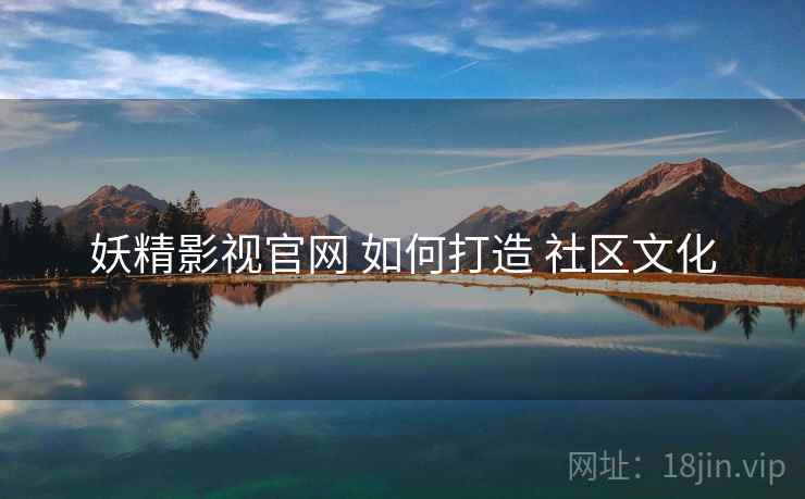 妖精影视官网 如何打造 社区文化