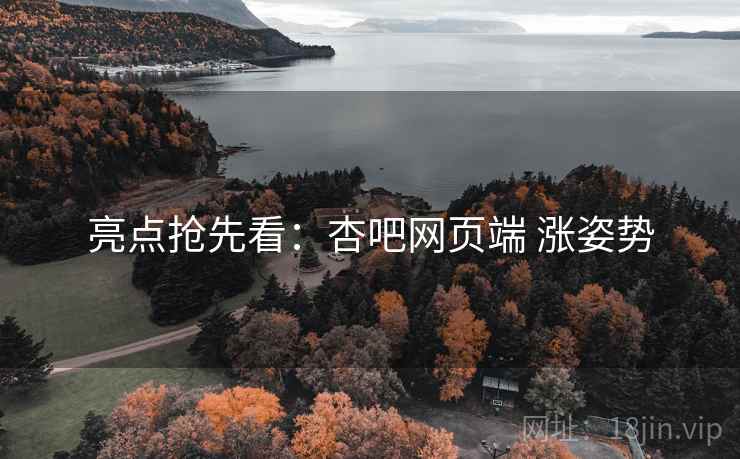 亮点抢先看：杏吧网页端 涨姿势