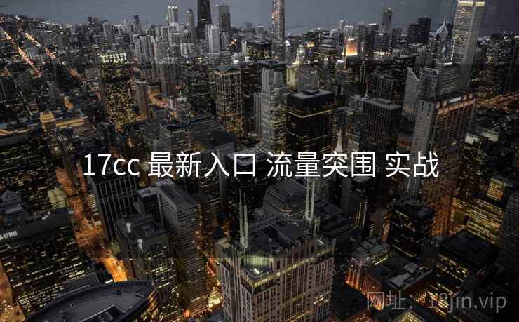 17cc 最新入口 流量突围 实战
