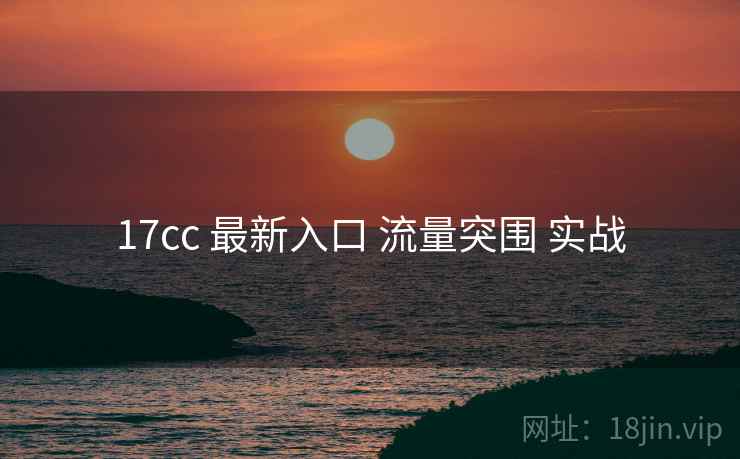 17cc 最新入口 流量突围 实战