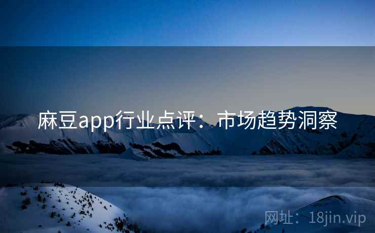 麻豆app行业点评：市场趋势洞察
