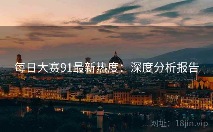 每日大赛91最新热度：深度分析报告